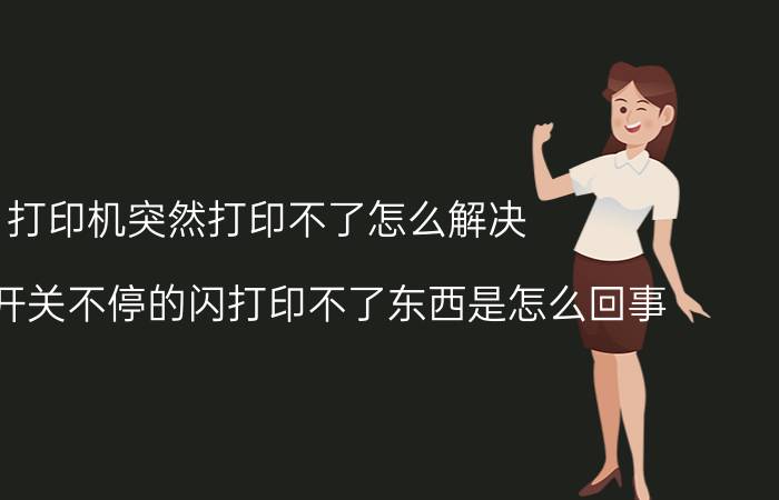 打印机突然打印不了怎么解决 打印机开关不停的闪打印不了东西是怎么回事？